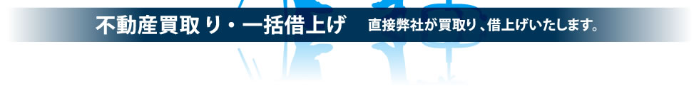 不動産買取り・一括借上げ … 直接弊社が買取り、借上げいたします。