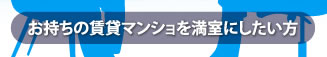 お持ちの賃貸マンショを満室にしたい方