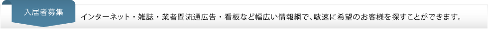 入居者募集…インターネット・雑誌・業者間流通広告・看板など幅広い情報網で、敏速に希望のお客様を探すことができます。
