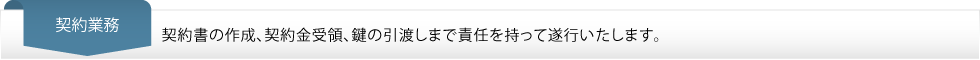 契約業務…契約書の作成、契約金受領、鍵の引渡しまで責任を持って遂行いたします。